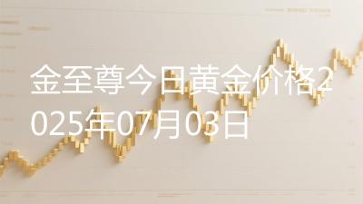 金至尊今日黄金价格2025年07月03日