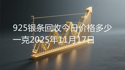 925银条回收今日价格多少一克2025年11月17日