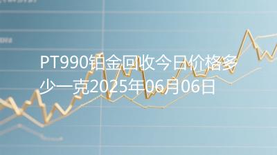 PT990铂金回收今日价格多少一克2025年06月06日