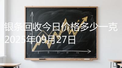 银条回收今日价格多少一克2025年09月27日