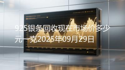 925银条回收现在市场价多少元一克2025年09月29日