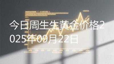 今日周生生黄金价格2025年09月22日