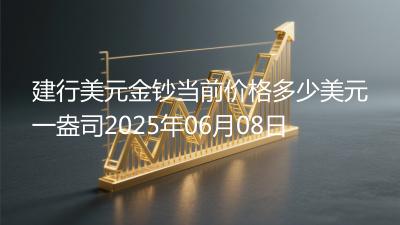 建行美元金钞当前价格多少美元一盎司2025年06月08日