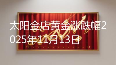 太阳金店黄金涨跌幅2025年11月13日