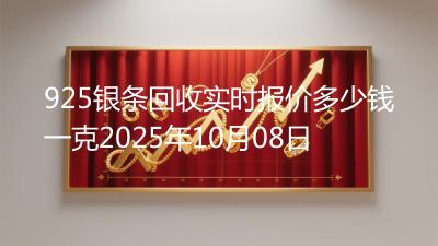 925银条回收实时报价多少钱一克2025年10月08日