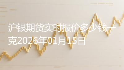 沪银期货实时报价多少钱一克2026年01月15日