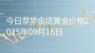 今日萃华金店黄金价格2025年09月16日
