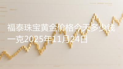 福泰珠宝黄金价格今天多少钱一克2025年11月24日