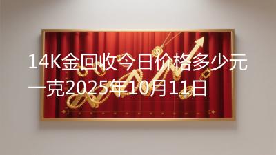 14K金回收今日价格多少元一克2025年10月11日