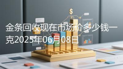 金条回收现在市场价多少钱一克2025年06月08日