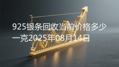 925银条回收当前价格多少一克2025年08月14日