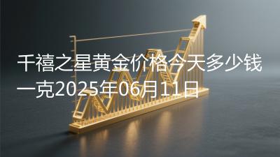千禧之星黄金价格今天多少钱一克2025年06月11日