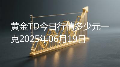 黄金TD今日行情多少元一克2025年06月19日