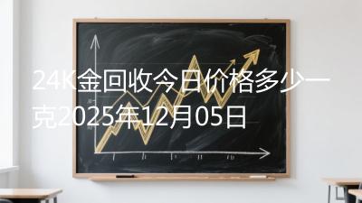 24K金回收今日价格多少一克2025年12月05日