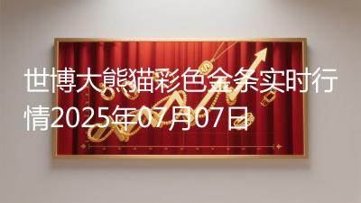 世博大熊猫彩色金条实时行情2025年07月07日