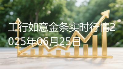 工行如意金条实时行情2025年06月25日