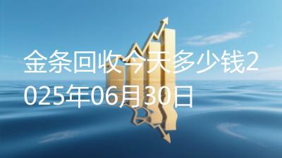 金条回收今天多少钱2025年06月30日