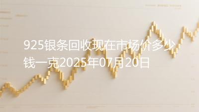 925银条回收现在市场价多少钱一克2025年07月20日