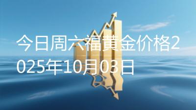 今日周六福黄金价格2025年10月03日