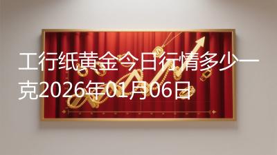 工行纸黄金今日行情多少一克2026年01月06日