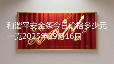 和谐平安金条今日价格多少元一克2025年09月16日