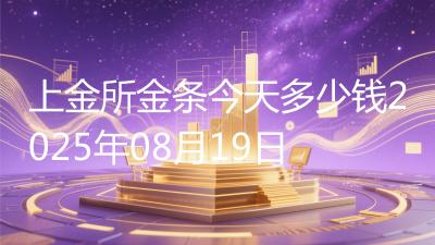上金所金条今天多少钱2025年08月19日