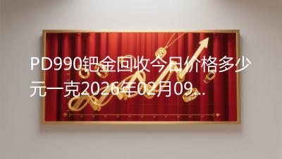 PD990钯金回收今日价格多少元一克2026年02月09日