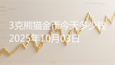3克熊猫金币今天多少钱2025年10月03日