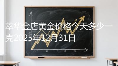 萃华金店黄金价格今天多少一克2025年12月31日