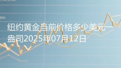 纽约黄金当前价格多少美元一盎司2025年07月12日