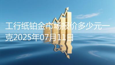 工行纸铂金市场报价多少元一克2025年07月11日