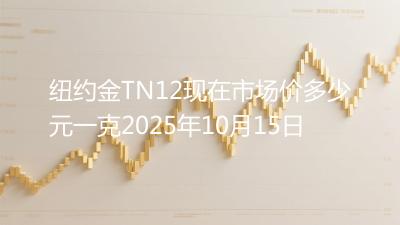纽约金TN12现在市场价多少元一克2025年10月15日