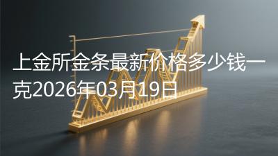 上金所金条最新价格多少钱一克2026年03月19日