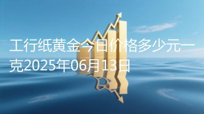 工行纸黄金今日价格多少元一克2025年06月13日