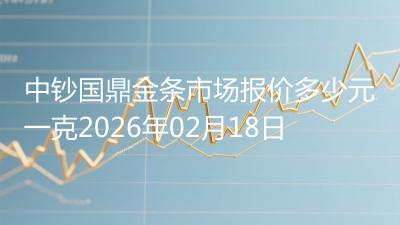 中钞国鼎金条市场报价多少元一克2026年02月18日