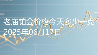 老庙铂金价格今天多少一克2025年06月17日