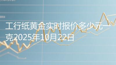 工行纸黄金实时报价多少元一克2025年10月22日