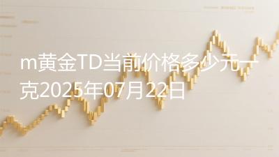 m黄金TD当前价格多少元一克2025年07月22日