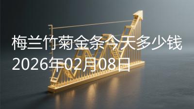 梅兰竹菊金条今天多少钱2026年02月08日