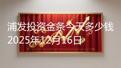 浦发投资金条今天多少钱2025年12月16日