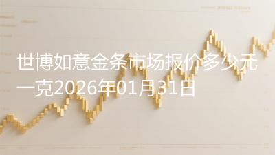 世博如意金条市场报价多少元一克2026年01月31日