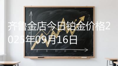 齐鲁金店今日铂金价格2025年09月16日