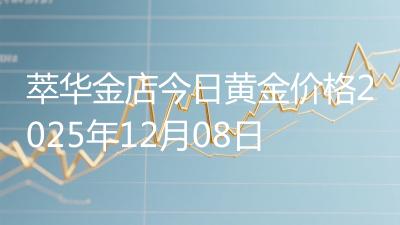 萃华金店今日黄金价格2025年12月08日