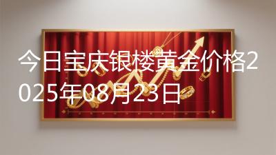 今日宝庆银楼黄金价格2025年08月23日
