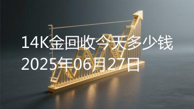 14K金回收今天多少钱2025年06月27日