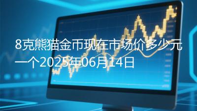 8克熊猫金币现在市场价多少元一个2025年06月14日