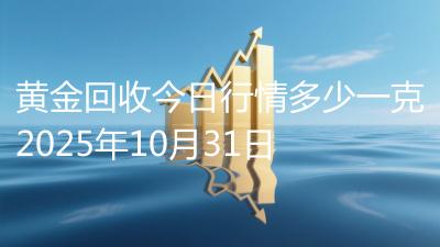 黄金回收今日行情多少一克2025年10月31日