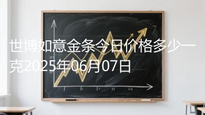世博如意金条今日价格多少一克2025年06月07日