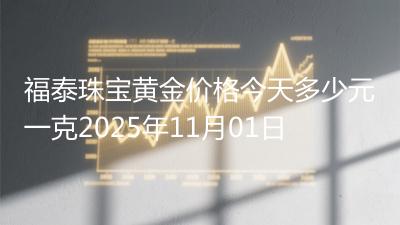 福泰珠宝黄金价格今天多少元一克2025年11月01日