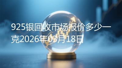 925银回收市场报价多少一克2026年03月18日